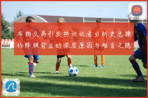 布朗交易引发热议记者分析史总操作降级背后的深层原因与难言之隐