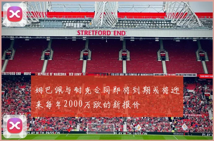 姆巴佩与耐克合同即将到期或将迎来每年2000万欧的新报价