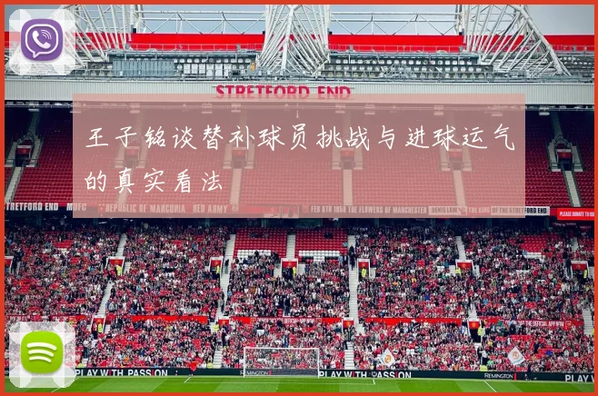 王子铭谈替补球员挑战与进球运气的真实看法