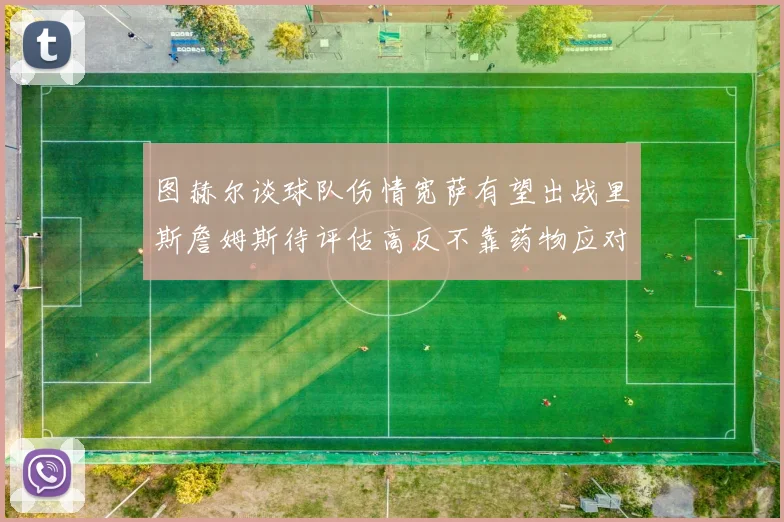 图赫尔谈球队伤情宽萨有望出战里斯詹姆斯待评估高反不靠药物应对